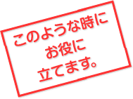 このような時にお役に立てます。